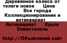 Деревянное колесо от телеги новое . › Цена ­ 4 000 - Все города Коллекционирование и антиквариат » Антиквариат   . Крым,Севастополь